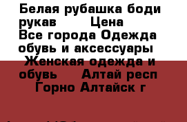 Белая рубашка-боди рукав 3/4 › Цена ­ 500 - Все города Одежда, обувь и аксессуары » Женская одежда и обувь   . Алтай респ.,Горно-Алтайск г.